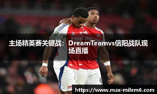 主场精英赛关键战：DreamTeamvs信阳战队现场直播